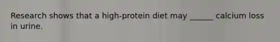 Research shows that a high-protein diet may ______ calcium loss in urine.