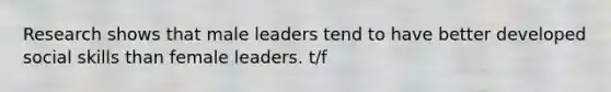 Research shows that male leaders tend to have better developed social skills than female leaders. t/f