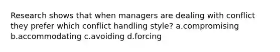 Research shows that when managers are dealing with conflict they prefer which conflict handling style? a.compromising b.accommodating c.avoiding d.forcing