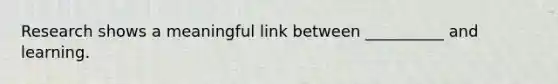 Research shows a meaningful link between __________ and learning.