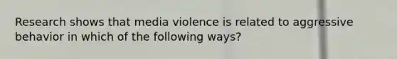 Research shows that media violence is related to aggressive behavior in which of the following ways?