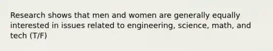 Research shows that men and women are generally equally interested in issues related to engineering, science, math, and tech (T/F)