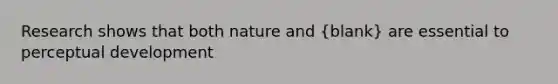 Research shows that both nature and (blank) are essential to perceptual development