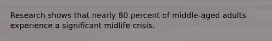 Research shows that nearly 80 percent of middle-aged adults experience a significant midlife crisis.