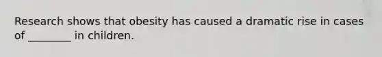 Research shows that obesity has caused a dramatic rise in cases of ________ in children.