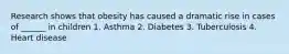 Research shows that obesity has caused a dramatic rise in cases of ______ in children 1. Asthma 2. Diabetes 3. Tuberculosis 4. Heart disease