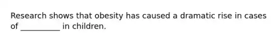 Research shows that obesity has caused a dramatic rise in cases of __________ in children.