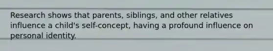 Research shows that parents, siblings, and other relatives influence a child's self-concept, having a profound influence on personal identity.