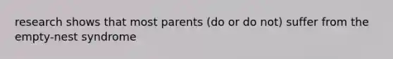 research shows that most parents (do or do not) suffer from the empty-nest syndrome