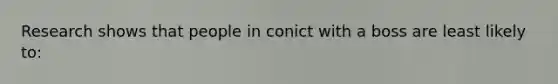 Research shows that people in conict with a boss are least likely to: