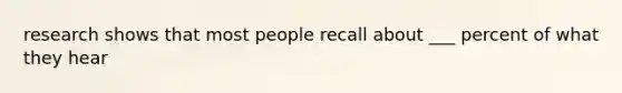 research shows that most people recall about ___ percent of what they hear