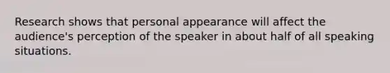 Research shows that personal appearance will affect the audience's perception of the speaker in about half of all speaking situations.