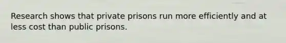 Research shows that private prisons run more efficiently and at less cost than public prisons.