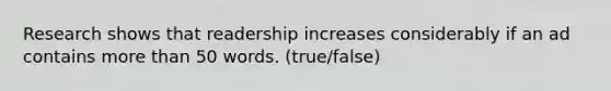 Research shows that readership increases considerably if an ad contains <a href='https://www.questionai.com/knowledge/keWHlEPx42-more-than' class='anchor-knowledge'>more than</a> 50 words. (true/false)