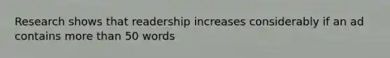 Research shows that readership increases considerably if an ad contains more than 50 words