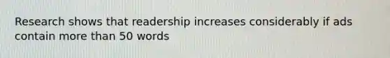 Research shows that readership increases considerably if ads contain <a href='https://www.questionai.com/knowledge/keWHlEPx42-more-than' class='anchor-knowledge'>more than</a> 50 words