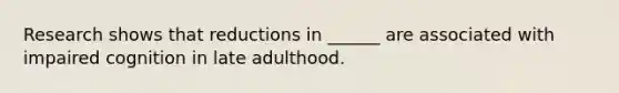 Research shows that reductions in ______ are associated with impaired cognition in late adulthood.