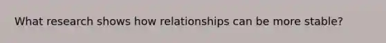 What research shows how relationships can be more stable?