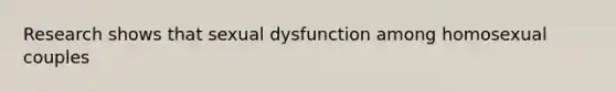 Research shows that sexual dysfunction among homosexual couples