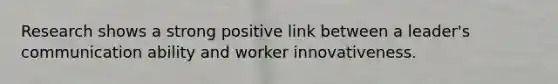 Research shows a strong positive link between a leader's communication ability and worker innovativeness.