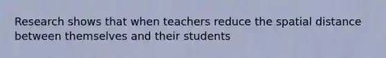 Research shows that when teachers reduce the spatial distance between themselves and their students