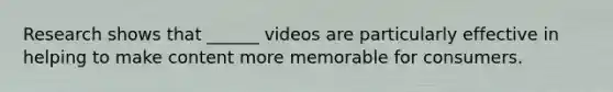 Research shows that ______ videos are particularly effective in helping to make content more memorable for consumers.