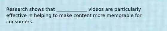 Research shows that _____________ videos are particularly effective in helping to make content more memorable for consumers.