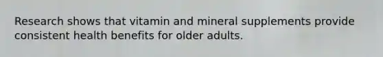 Research shows that vitamin and mineral supplements provide consistent health benefits for older adults.