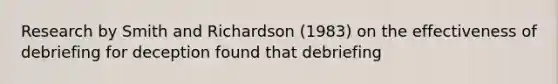 Research by Smith and Richardson (1983) on the effectiveness of debriefing for deception found that debriefing