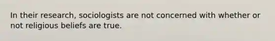 In their research, sociologists are not concerned with whether or not religious beliefs are true.
