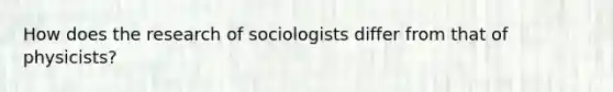 How does the research of sociologists differ from that of physicists?