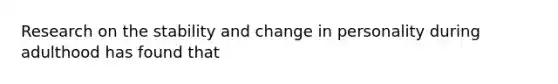 Research on the stability and change in personality during adulthood has found that