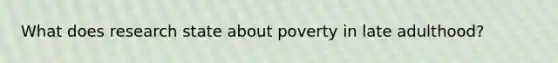 What does research state about poverty in late adulthood?