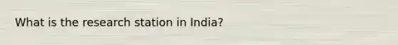 What is the research station in India?