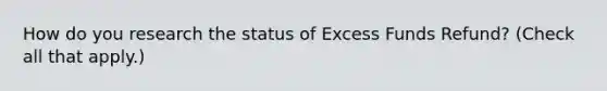 How do you research the status of Excess Funds Refund? (Check all that apply.)