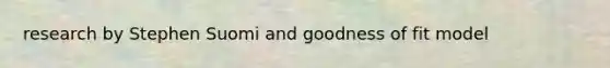 research by Stephen Suomi and goodness of fit model