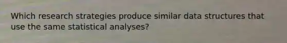 Which research strategies produce similar data structures that use the same statistical analyses?