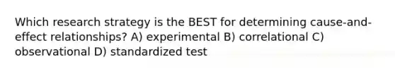 Which research strategy is the BEST for determining cause-and-effect relationships? A) experimental B) correlational C) observational D) standardized test