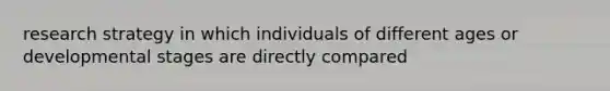 research strategy in which individuals of different ages or developmental stages are directly compared