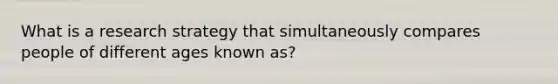 What is a research strategy that simultaneously compares people of different ages known as?