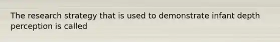 The research strategy that is used to demonstrate infant depth perception is called