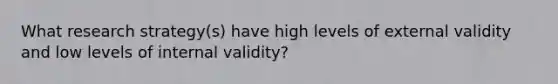 What research strategy(s) have high levels of external validity and low levels of internal validity?