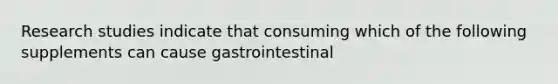 Research studies indicate that consuming which of the following supplements can cause gastrointestinal