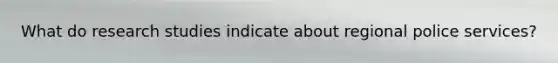 What do research studies indicate about regional police services?