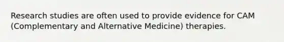 Research studies are often used to provide evidence for CAM (Complementary and Alternative Medicine) therapies.