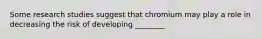 Some research studies suggest that chromium may play a role in decreasing the risk of developing ________