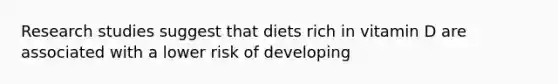 Research studies suggest that diets rich in vitamin D are associated with a lower risk of developing