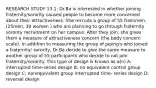 RESEARCH STUDY 13.1: Dr.Ba is interested in whether joining fraternity/sorority caused people to become more concerned about their attractiveness. She recruits a group of 55 freshmen. (25men, 30 women ) who are planning to go through fraternity sorority recruitment on her campus. After they join, she gives them a measure of attractiveness concern (the body concern scale). In addition to measuring the group of piping's who joined a fraternity/ sorority, Dr.Ba decide to give the same measure to another group of 55 participants who decide to not join fraternity/sorority. This type of design is known as a(n) A: interrupted time-series design B: no equivalent control group design C: nonequivalent group interrupted time- series design D: reversal design