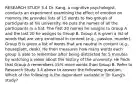 RESEARCH STUDY 3.4 Dr. Kang, a cognitive psychologist, conducts an experiment examining the effect of emotion on memory. He provides lists of 15 words to two groups of participants at his university. He puts the names of all the participants in a hat. The first 20 names he assigns to Group A and the last 20 he assigns to Group B. Group A is given a list of words that are very emotional in content (e.g., passion, murder). Group B is given a list of words that are neutral in content (e.g., houseplant, desk). He then measures how many words each group is able to remember after being distracted for 5 minutes by watching a video about the history of the university. He finds that Group A remembers 15% more words than Group B. Refer to Research Study 3.4 above to answer the following question. Which of the following is the dependent variable in Dr. Kang's study?