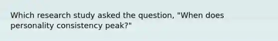 Which research study asked the question, "When does personality consistency peak?"